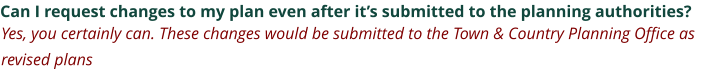 Can I request changes to my plan even after it’s submitted to the planning authorities? Yes, you certainly can. These changes would be submitted to the Town & Country Planning Office as revised plans