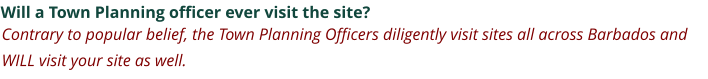 Will a Town Planning officer ever visit the site? Contrary to popular belief, the Town Planning Officers diligently visit sites all across Barbados and WILL visit your site as well.